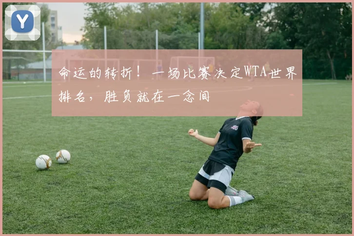 命运的转折！一场比赛决定WTA世界排名，胜负就在一念间