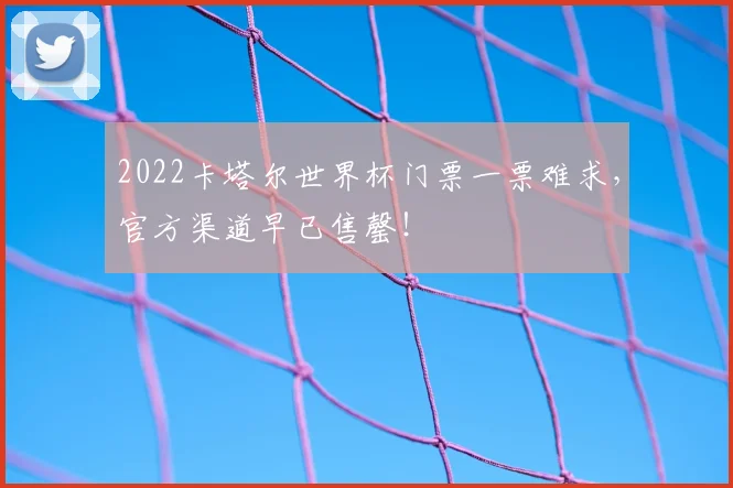 2022卡塔尔世界杯门票一票难求，官方渠道早已售罄！