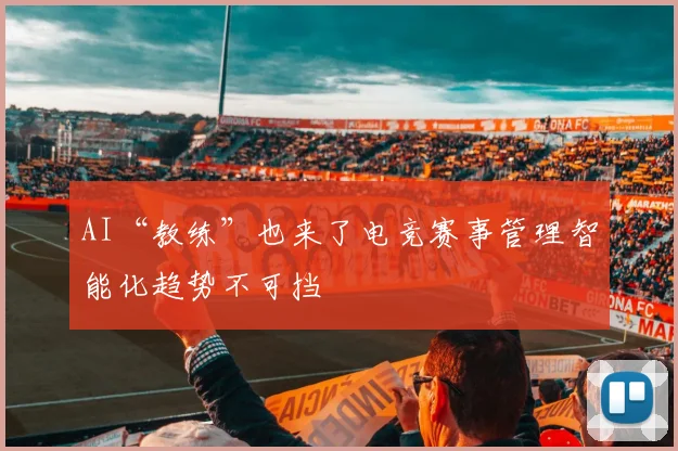 AI“教练”也来了电竞赛事管理智能化趋势不可挡