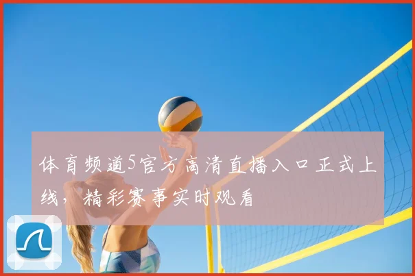 体育频道5官方高清直播入口正式上线，精彩赛事实时观看
