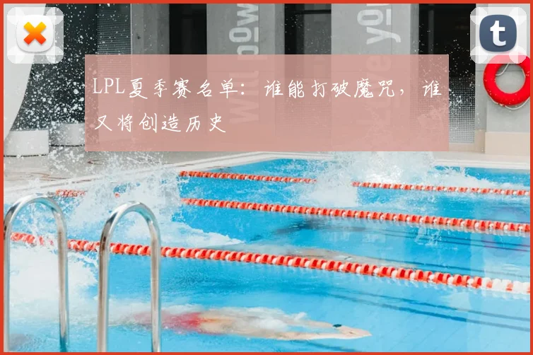 LPL夏季赛名单：谁能打破魔咒，谁又将创造历史