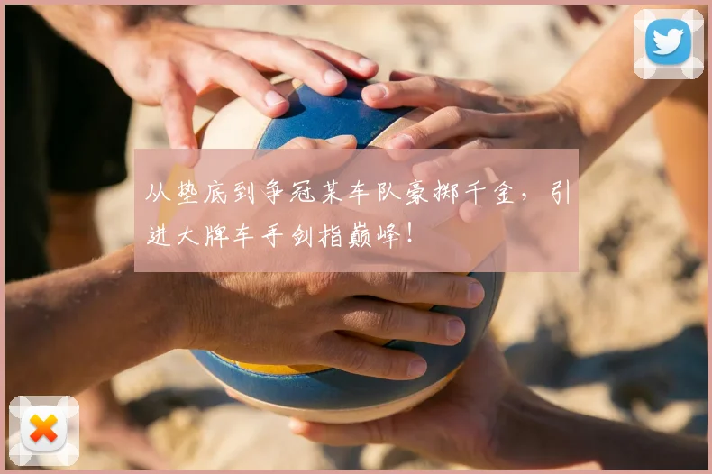 从垫底到争冠某车队豪掷千金，引进大牌车手剑指巅峰！