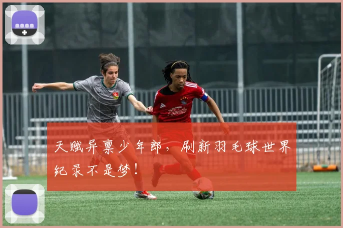 天赋异禀少年郎，刷新羽毛球世界纪录不是梦！