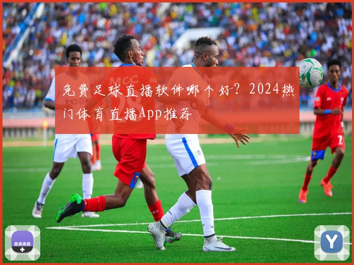 免费足球直播软件哪个好？2024热门体育直播App推荐