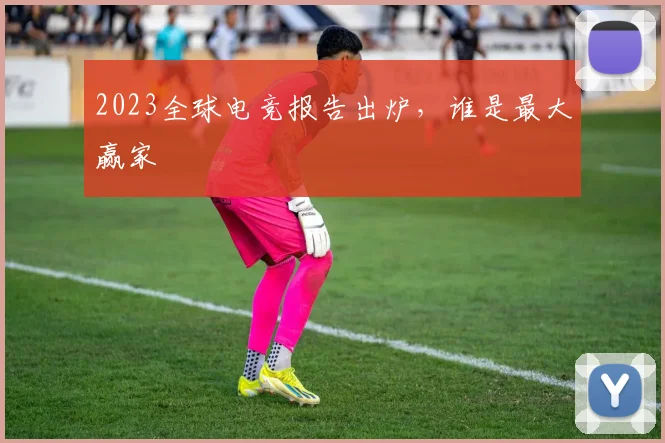 2023全球电竞报告出炉，谁是最大赢家