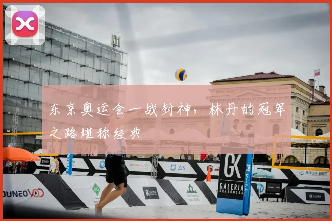 东京奥运会一战封神，林丹的冠军之路堪称经典