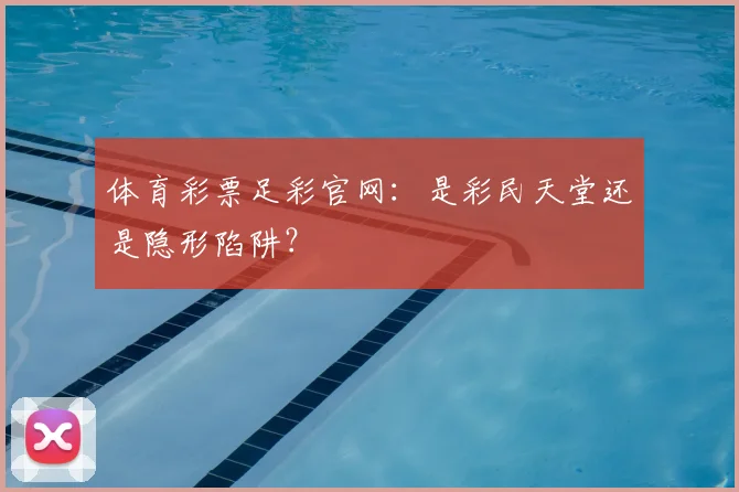 体育彩票足彩官网：是彩民天堂还是隐形陷阱？