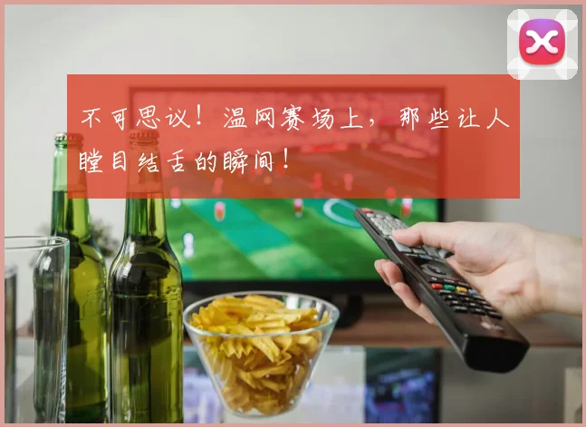 不可思议！温网赛场上，那些让人瞠目结舌的瞬间！