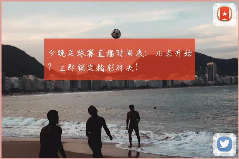 今晚足球赛直播时间表:几点开始?立即锁定精彩对决!