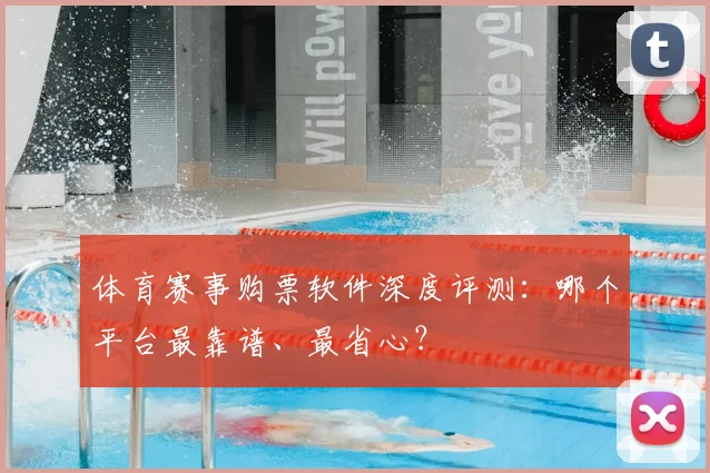 体育赛事购票软件深度评测：哪个平台最靠谱、最省心？