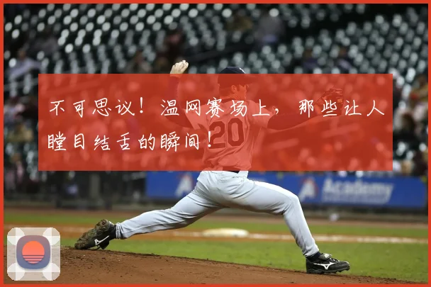 不可思议！温网赛场上，那些让人瞠目结舌的瞬间！
