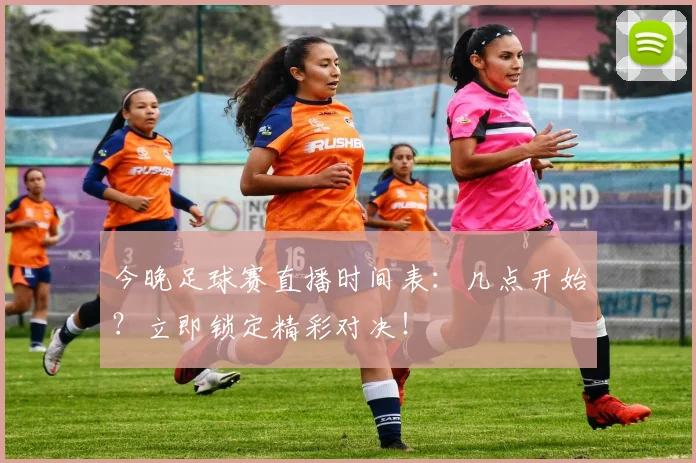 今晚足球赛直播时间表：几点开始？立即锁定精彩对决！