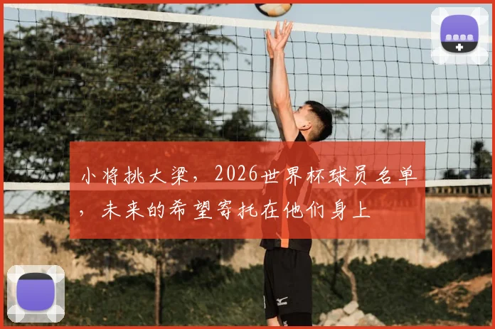 小将挑大梁，2026世界杯球员名单，未来的希望寄托在他们身上