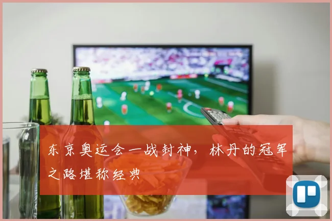 东京奥运会一战封神，林丹的冠军之路堪称经典