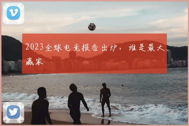 2023全球电竞报告出炉，谁是最大赢家