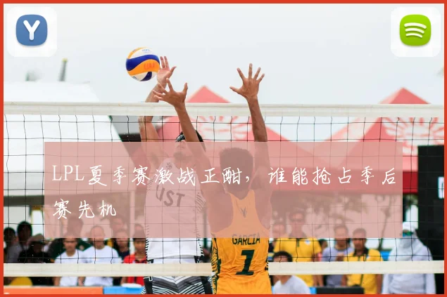 LPL夏季赛激战正酣，谁能抢占季后赛先机