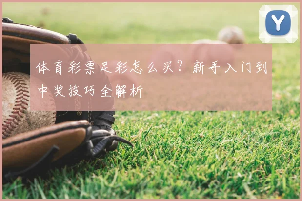 体育彩票足彩怎么买？新手入门到中奖技巧全解析