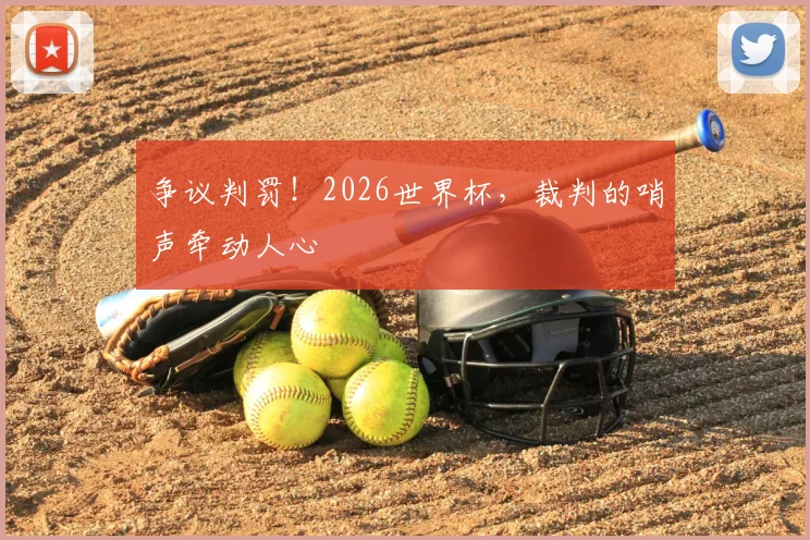 争议判罚！2026世界杯，裁判的哨声牵动人心