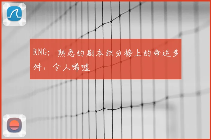RNG：熟悉的剧本积分榜上的命运多舛，令人唏嘘