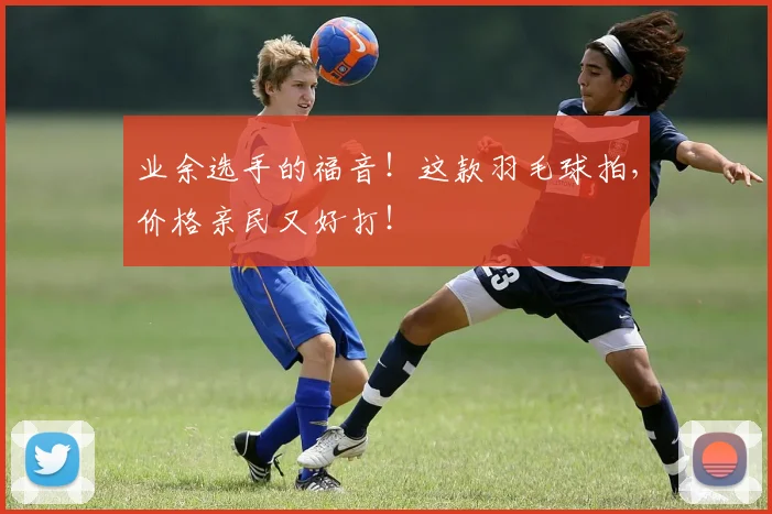 业余选手的福音！这款羽毛球拍，价格亲民又好打！
