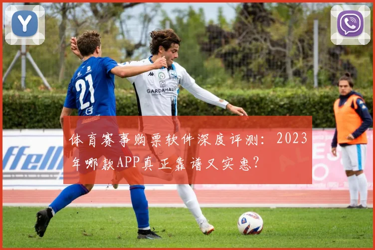 体育赛事购票软件深度评测:2023年哪款APP真正靠谱又实惠?